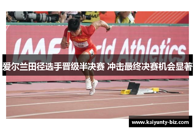 爱尔兰田径选手晋级半决赛 冲击最终决赛机会显著