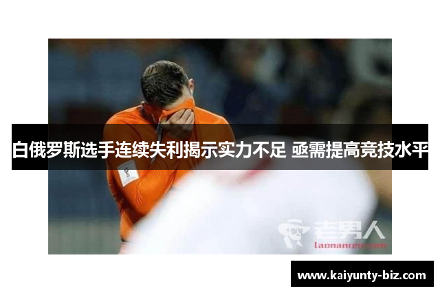 白俄罗斯选手连续失利揭示实力不足 亟需提高竞技水平