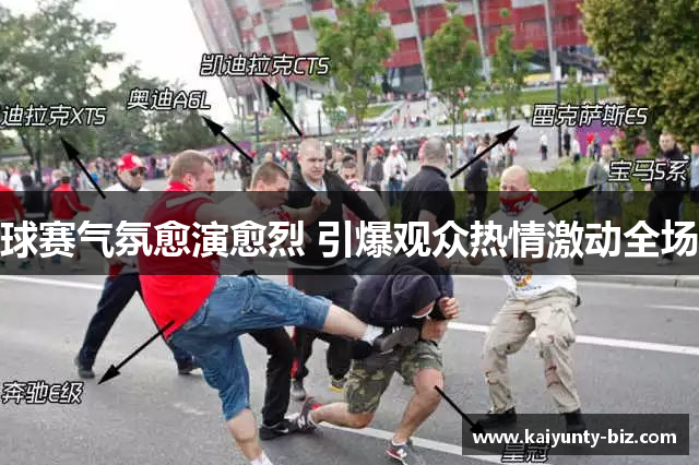 球赛气氛愈演愈烈 引爆观众热情激动全场