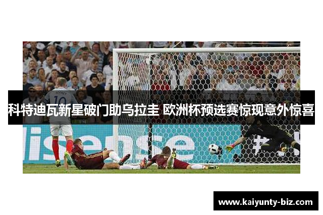 科特迪瓦新星破门助乌拉圭 欧洲杯预选赛惊现意外惊喜