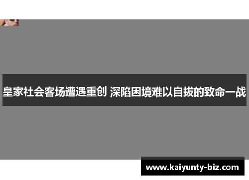 皇家社会客场遭遇重创 深陷困境难以自拔的致命一战
