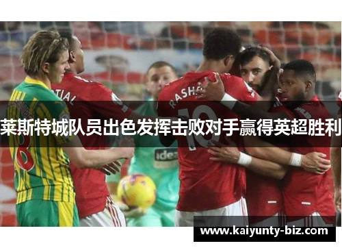 莱斯特城队员出色发挥击败对手赢得英超胜利