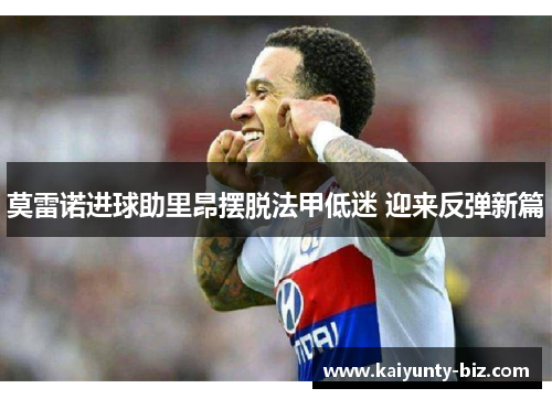 莫雷诺进球助里昂摆脱法甲低迷 迎来反弹新篇