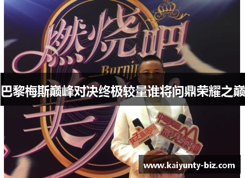 巴黎梅斯巅峰对决终极较量谁将问鼎荣耀之巅