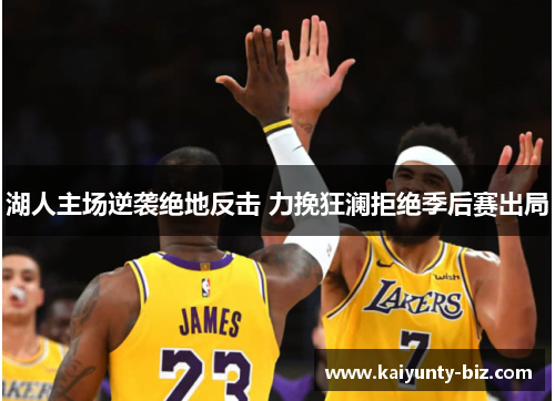 湖人主场逆袭绝地反击 力挽狂澜拒绝季后赛出局
