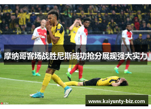摩纳哥客场战胜尼斯成功抢分展现强大实力