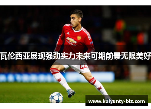 瓦伦西亚展现强劲实力未来可期前景无限美好
