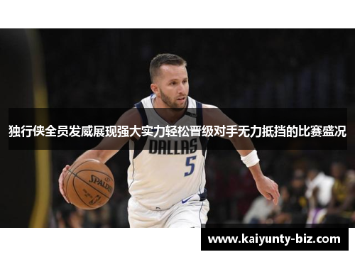 独行侠全员发威展现强大实力轻松晋级对手无力抵挡的比赛盛况