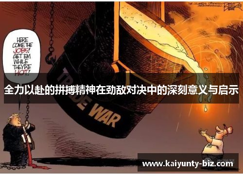 全力以赴的拼搏精神在劲敌对决中的深刻意义与启示