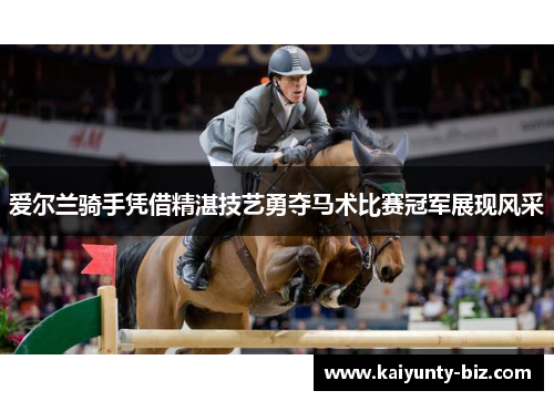 爱尔兰骑手凭借精湛技艺勇夺马术比赛冠军展现风采