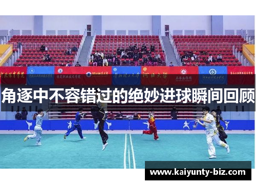 角逐中不容错过的绝妙进球瞬间回顾