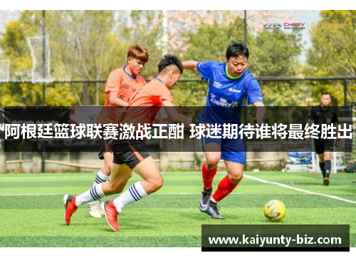 阿根廷篮球联赛激战正酣 球迷期待谁将最终胜出