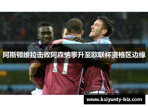 阿斯顿维拉击败阿森纳攀升至欧联杯资格区边缘