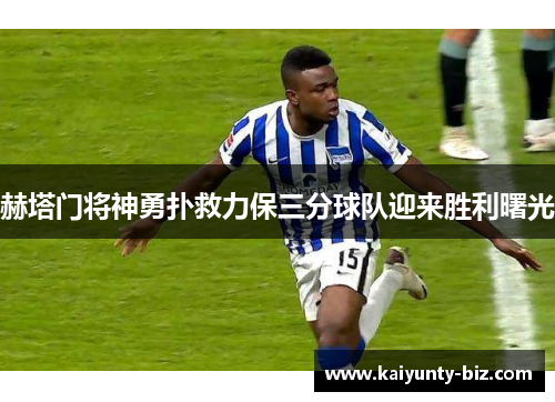 赫塔门将神勇扑救力保三分球队迎来胜利曙光
