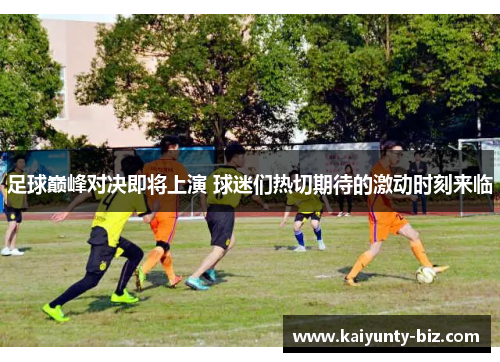 足球巅峰对决即将上演 球迷们热切期待的激动时刻来临