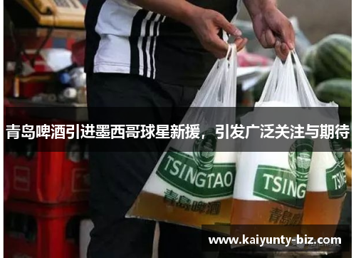 青岛啤酒引进墨西哥球星新援，引发广泛关注与期待