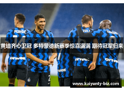 黄墙齐心卫冠 多特蒙德新赛季惊喜满满 期待冠军归来