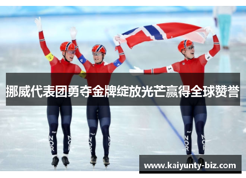挪威代表团勇夺金牌绽放光芒赢得全球赞誉
