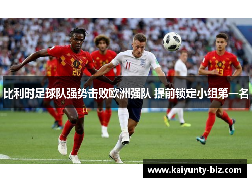 比利时足球队强势击败欧洲强队 提前锁定小组第一名