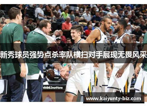 新秀球员强势点杀率队横扫对手展现无畏风采