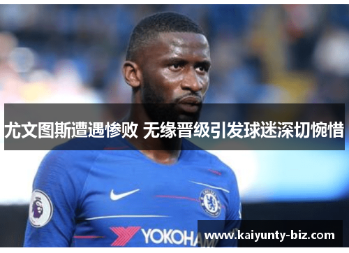 尤文图斯遭遇惨败 无缘晋级引发球迷深切惋惜