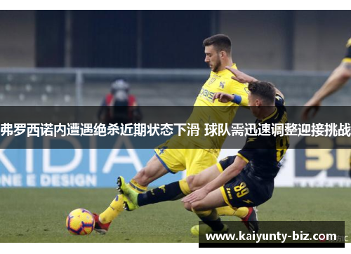 弗罗西诺内遭遇绝杀近期状态下滑 球队需迅速调整迎接挑战