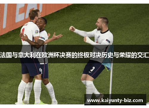 法国与意大利在欧洲杯决赛的终极对决历史与荣耀的交汇