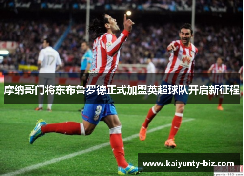 摩纳哥门将东布鲁罗德正式加盟英超球队开启新征程
