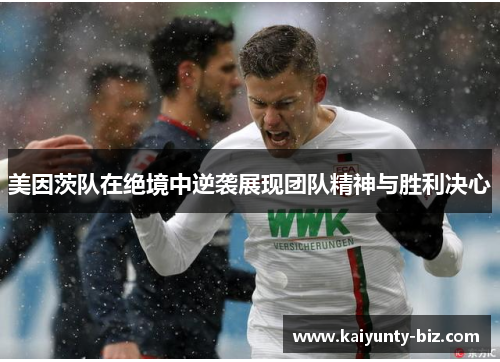 美因茨队在绝境中逆袭展现团队精神与胜利决心