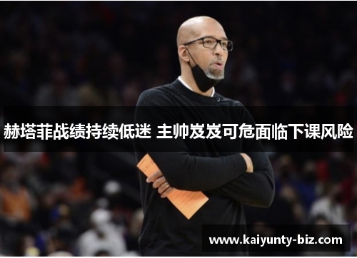 赫塔菲战绩持续低迷 主帅岌岌可危面临下课风险