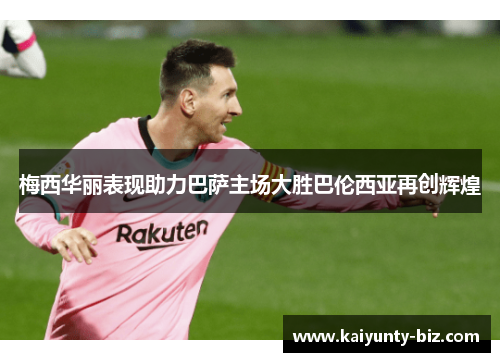 梅西华丽表现助力巴萨主场大胜巴伦西亚再创辉煌