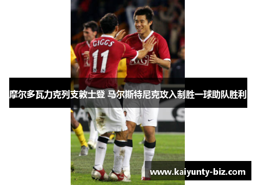 摩尔多瓦力克列支敦士登 马尔斯特尼克攻入制胜一球助队胜利