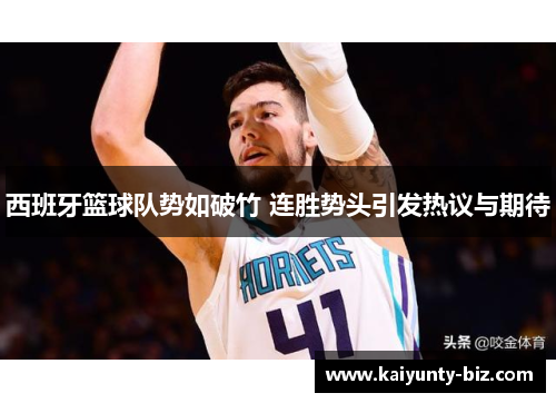 西班牙篮球队势如破竹 连胜势头引发热议与期待