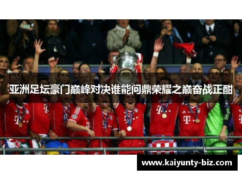 亚洲足坛豪门巅峰对决谁能问鼎荣耀之巅奋战正酣