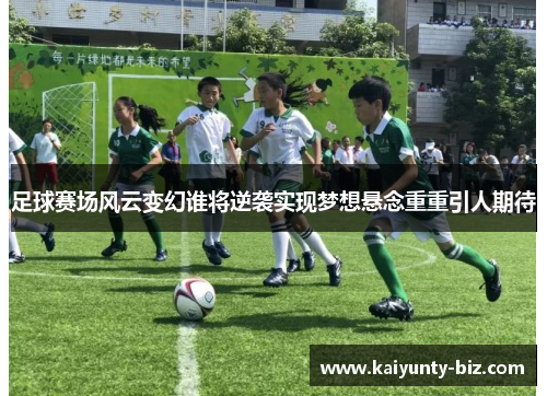 足球赛场风云变幻谁将逆袭实现梦想悬念重重引人期待