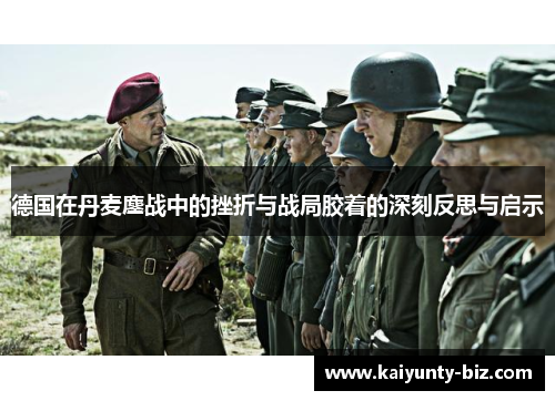 德国在丹麦鏖战中的挫折与战局胶着的深刻反思与启示