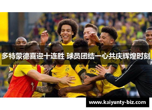 多特蒙德喜迎十连胜 球员团结一心共庆辉煌时刻