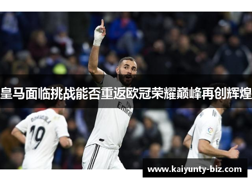 皇马面临挑战能否重返欧冠荣耀巅峰再创辉煌