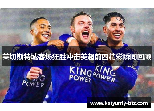莱切斯特城客场狂胜冲击英超前四精彩瞬间回顾
