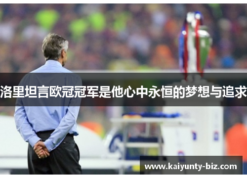 洛里坦言欧冠冠军是他心中永恒的梦想与追求