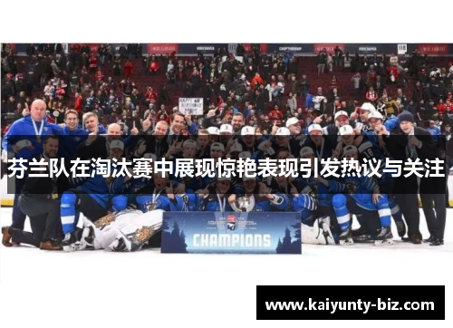 芬兰队在淘汰赛中展现惊艳表现引发热议与关注