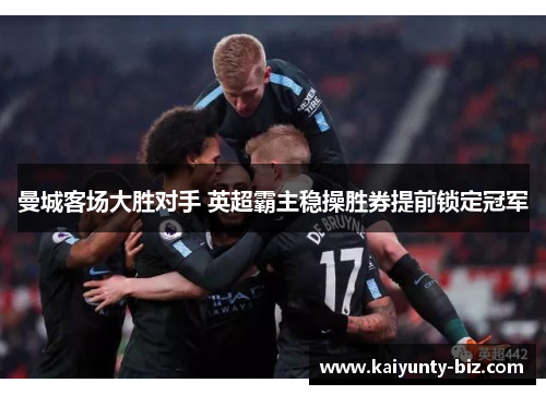 曼城客场大胜对手 英超霸主稳操胜券提前锁定冠军
