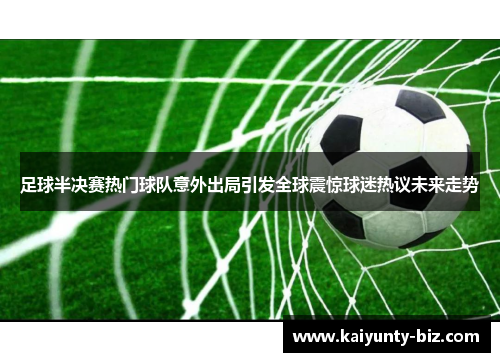 足球半决赛热门球队意外出局引发全球震惊球迷热议未来走势