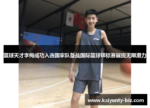 篮球天才李梅成功入选国家队备战国际篮球锦标赛展现无限潜力