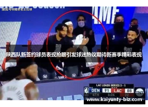 陕西队新签约球员表现抢眼引发球迷热议期待新赛季精彩表现