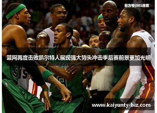 篮网再度击败凯尔特人展现强大势头冲击季后赛前景更加光明