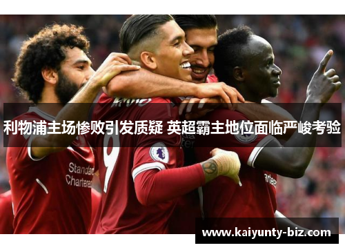 利物浦主场惨败引发质疑 英超霸主地位面临严峻考验