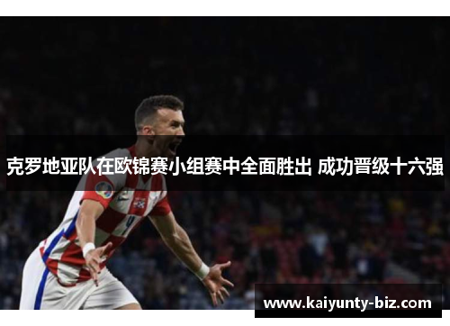 克罗地亚队在欧锦赛小组赛中全面胜出 成功晋级十六强
