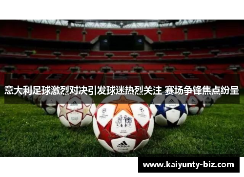 意大利足球激烈对决引发球迷热烈关注 赛场争锋焦点纷呈