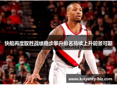 快船再度取胜战绩稳步攀升排名持续上升前景可期